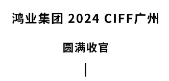 鸿业家具2024ciff广州圆满收官